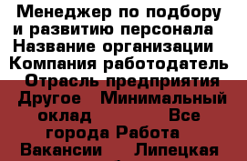 Менеджер по подбору и развитию персонала › Название организации ­ Компания-работодатель › Отрасль предприятия ­ Другое › Минимальный оклад ­ 29 000 - Все города Работа » Вакансии   . Липецкая обл.